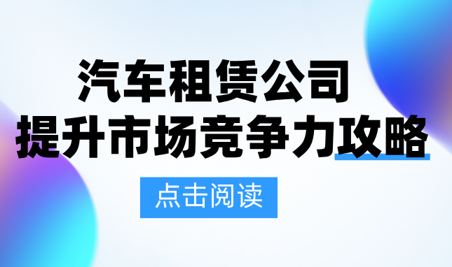 市场卷？汽车租赁公司如何提高自身竞争力？
